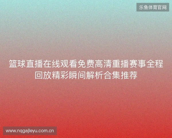 篮球直播在线观看免费高清重播赛事全程回放精彩瞬间解析合集推荐