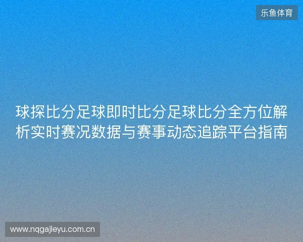 球探比分足球即时比分足球比分全方位解析实时赛况数据与赛事动态追踪平台指南