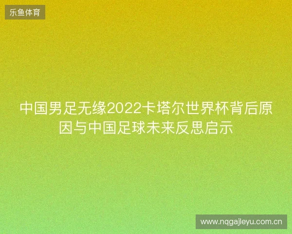 中国男足无缘2022卡塔尔世界杯背后原因与中国足球未来反思启示