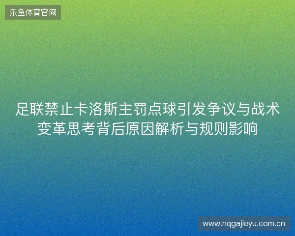 足联禁止卡洛斯主罚点球引发争议与战术变革思考背后原因解析与规则影响 足联禁止卡洛斯主罚点球引发争议与战术变革思考背后原因解析与规则影响