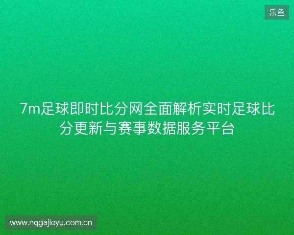 7m足球即时比分网全面解析实时足球比分更新与赛事数据服务平台