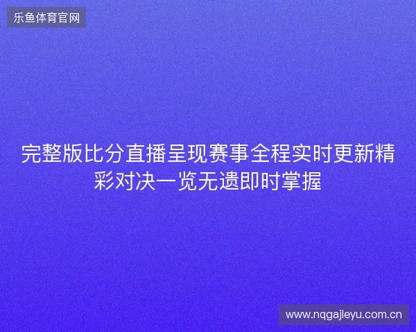 完整版比分直播呈现赛事全程实时更新精彩对决一览无遗即时掌握 完整版比分直播呈现赛事全程实时更新精彩对决一览无遗即时掌握