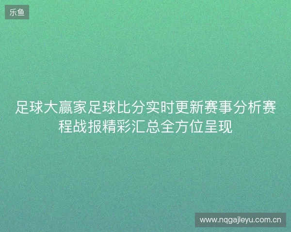 足球大赢家足球比分实时更新赛事分析赛程战报精彩汇总全方位呈现 足球大赢家足球比分实时更新赛事分析赛程战报精彩汇总全方位呈现