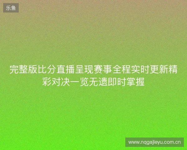 完整版比分直播呈现赛事全程实时更新精彩对决一览无遗即时掌握 完整版比分直播呈现赛事全程实时更新精彩对决一览无遗即时掌握