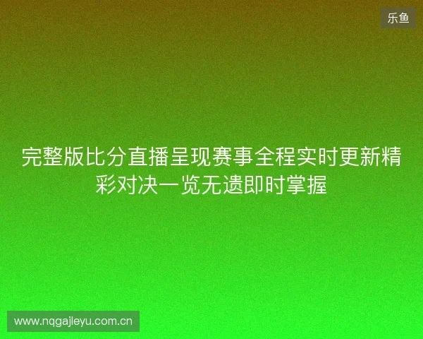 完整版比分直播呈现赛事全程实时更新精彩对决一览无遗即时掌握 完整版比分直播呈现赛事全程实时更新精彩对决一览无遗即时掌握