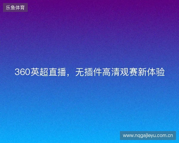 360英超直播，无插件高清观赛新体验