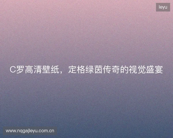 C罗高清壁纸，定格绿茵传奇的视觉盛宴